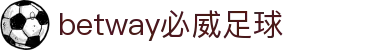 betway必威足球 - (中国)克拉玛依betway必威足球商贸有限公司欢迎您